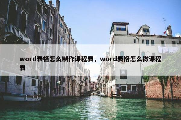 word表格怎么制作课程表，word表格怎么做课程表