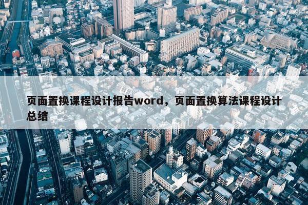 页面置换课程设计报告word，页面置换算法课程设计总结