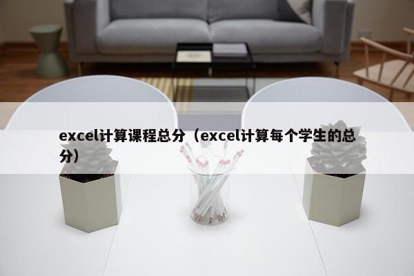 excel计算课程总分（excel计算每个学生的总分）