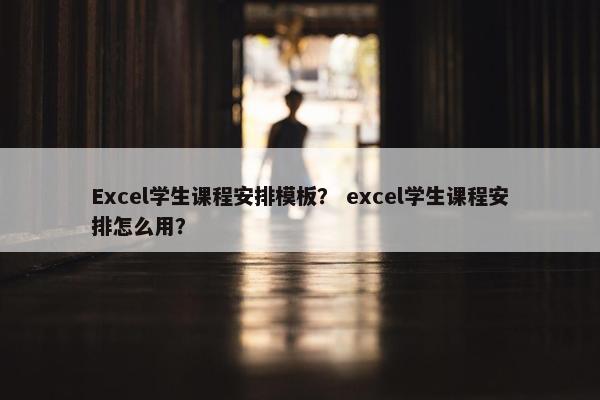 Excel学生课程安排模板？ excel学生课程安排怎么用？