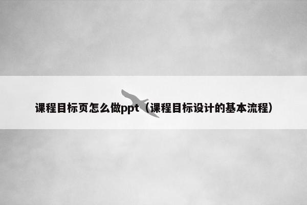 课程目标页怎么做ppt（课程目标设计的基本流程）