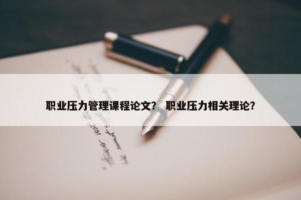 职业压力管理课程论文？ 职业压力相关理论？