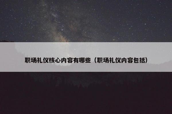 职场礼仪核心内容有哪些（职场礼仪内容包括）
