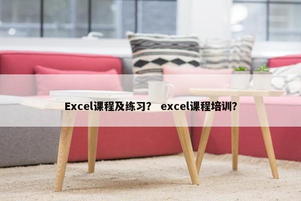 Excel课程及练习？ excel课程培训？