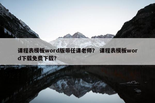 课程表模板word版带任课老师？ 课程表模板word下载免费下载？