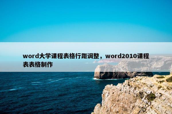 word大学课程表格行距调整，word2010课程表表格制作