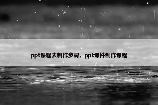 ppt课程表制作步骤，ppt课件制作课程