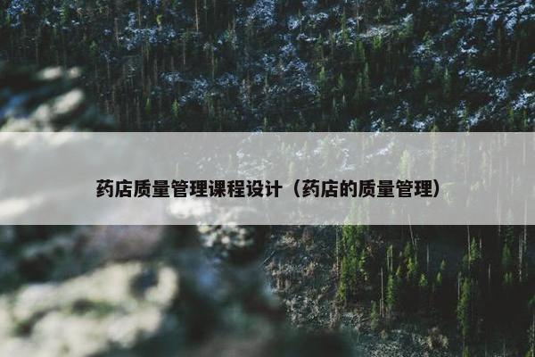 药店质量管理课程设计（药店的质量管理）