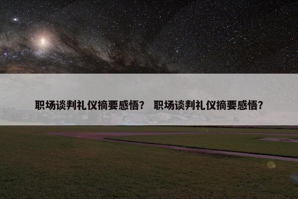 职场谈判礼仪摘要感悟？ 职场谈判礼仪摘要感悟？