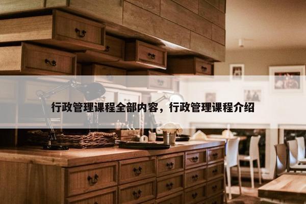 行政管理课程全部内容，行政管理课程介绍
