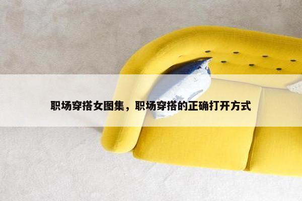 职场穿搭女图集，职场穿搭的正确打开方式