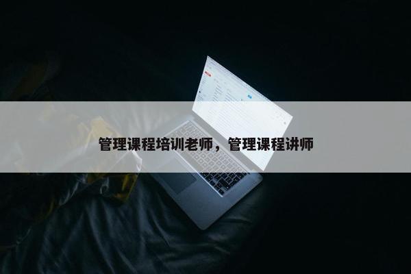 管理课程培训老师，管理课程讲师