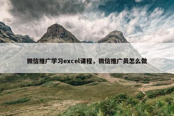 微信推广学习excel课程，微信推广员怎么做