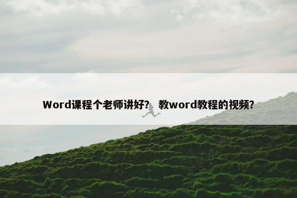 Word课程个老师讲好？ 教word教程的视频？