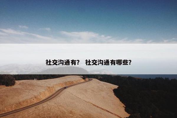社交沟通有？ 社交沟通有哪些？