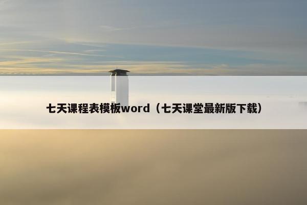 七天课程表模板word（七天课堂最新版下载）