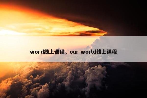 word线上课程，our world线上课程