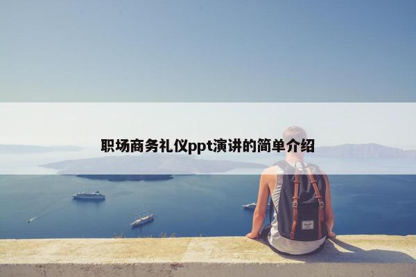 职场商务礼仪ppt演讲的简单介绍