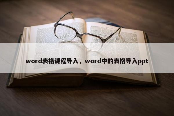 word表格课程导入，word中的表格导入ppt