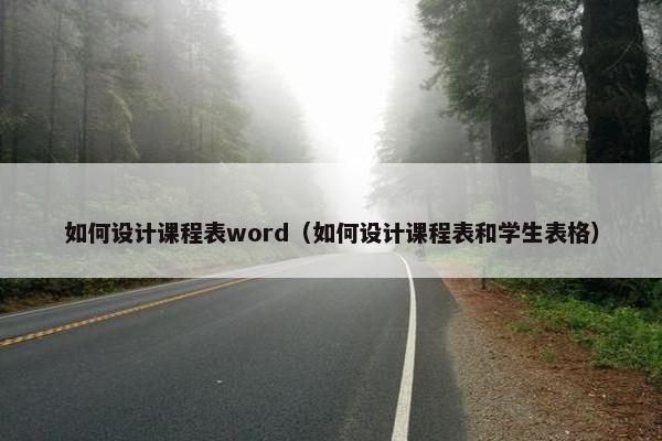 如何设计课程表word（如何设计课程表和学生表格）