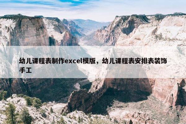 幼儿课程表制作excel模版，幼儿课程表安排表装饰手工