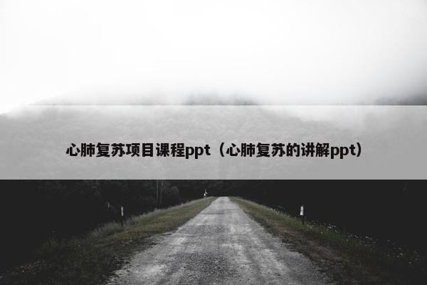 心肺复苏项目课程ppt（心肺复苏的讲解ppt）