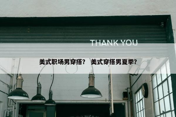美式职场男穿搭？ 美式穿搭男夏季？
