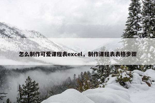 怎么制作可爱课程表excel，制作课程表表格步骤