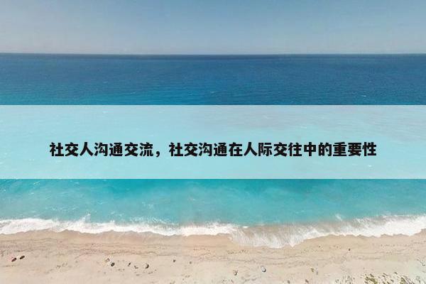 社交人沟通交流，社交沟通在人际交往中的重要性