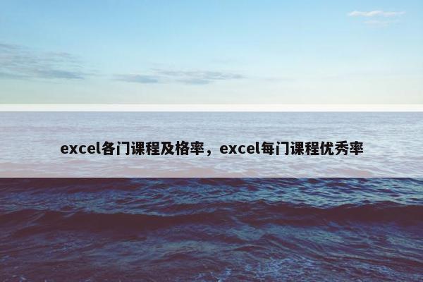 excel各门课程及格率，excel每门课程优秀率