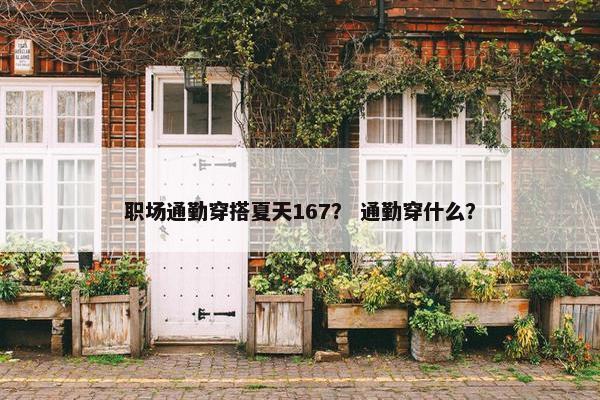 职场通勤穿搭夏天167？ 通勤穿什么？