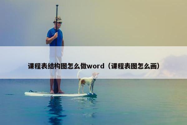 课程表结构图怎么做word（课程表图怎么画）