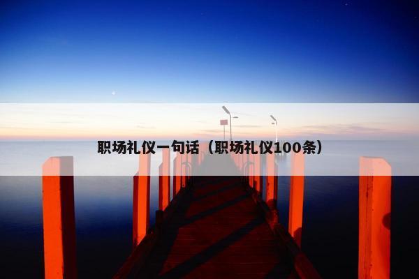 职场礼仪一句话（职场礼仪100条）