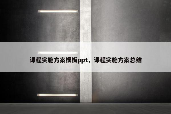 课程实施方案模板ppt，课程实施方案总结
