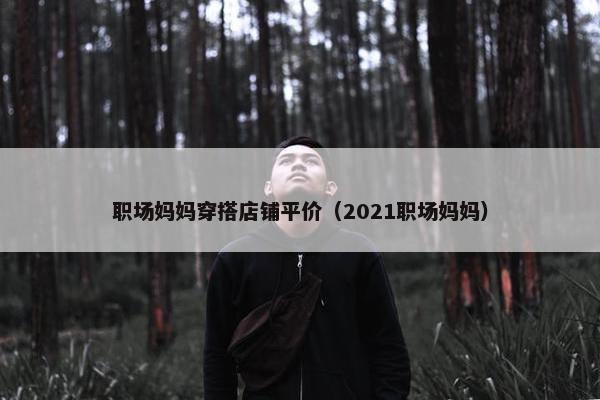 职场妈妈穿搭店铺平价（2021职场妈妈）
