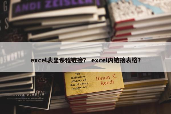 excel表里课程链接？ excel内链接表格？