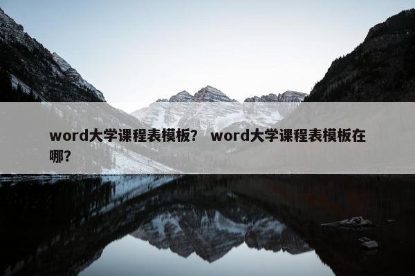 word大学课程表模板？ word大学课程表模板在哪？
