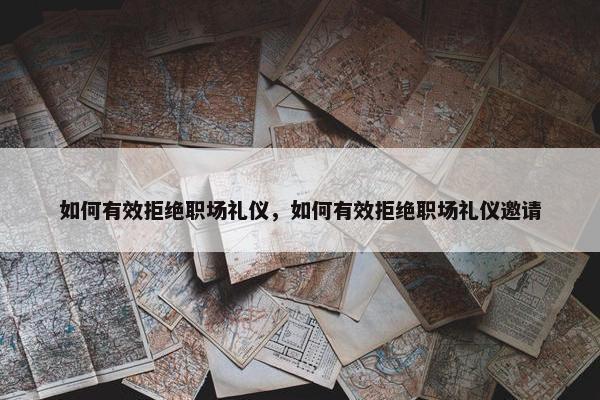 如何有效拒绝职场礼仪，如何有效拒绝职场礼仪邀请