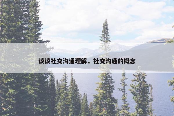 谈谈社交沟通理解，社交沟通的概念