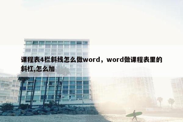 课程表4栏斜线怎么做word，word做课程表里的斜杠,怎么加