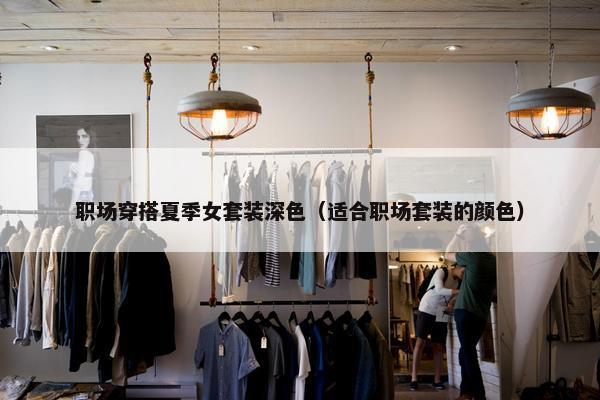职场穿搭夏季女套装深色（适合职场套装的颜色）
