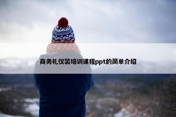 商务礼仪装培训课程ppt的简单介绍