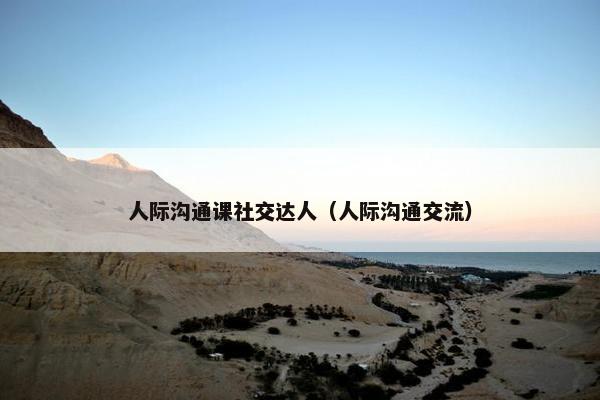 人际沟通课社交达人（人际沟通交流）