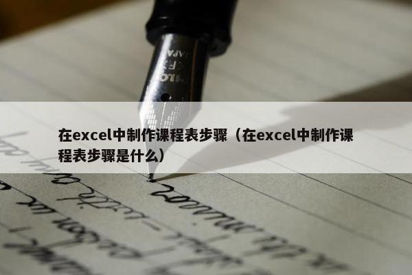 在excel中制作课程表步骤（在excel中制作课程表步骤是什么）