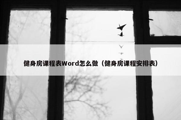 健身房课程表Word怎么做（健身房课程安排表）