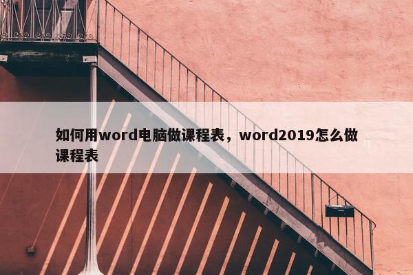如何用word电脑做课程表，word2019怎么做课程表