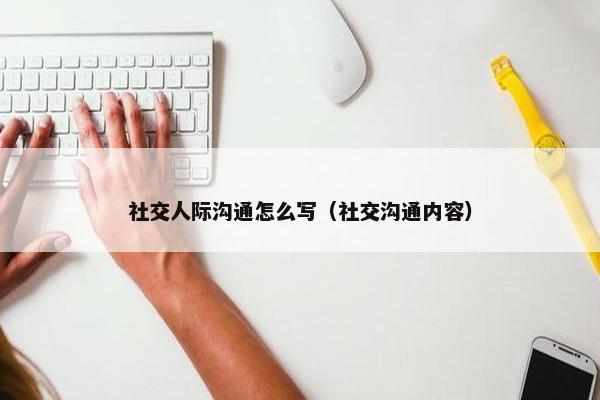 社交人际沟通怎么写（社交沟通内容）