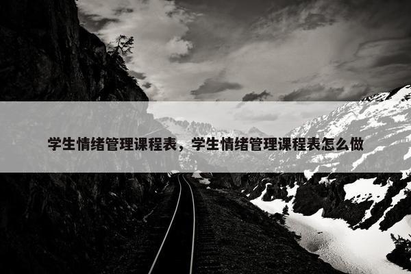 学生情绪管理课程表，学生情绪管理课程表怎么做