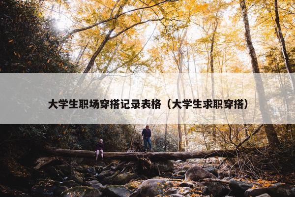 大学生职场穿搭记录表格（大学生求职穿搭）