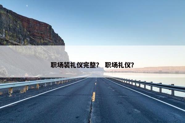 职场装礼仪完整？ 职场礼仪？